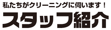 私たちがクリーニングに伺います！ スタッフ紹介