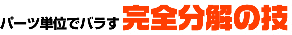 パーツ単位でバラす完全分解の技