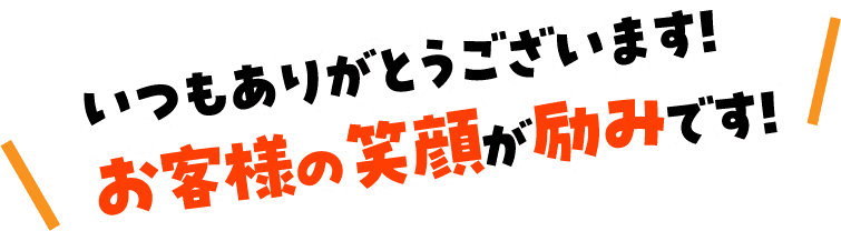 いつもありがとうございます！お客様の笑顔が励みです！