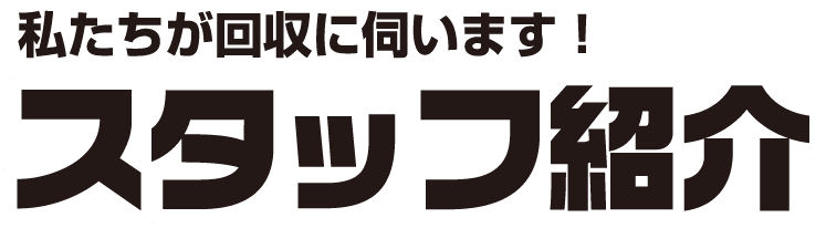 私たちが回収に伺います！ スタッフ紹介
